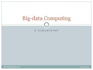 Bigdata Computing 1 B RAMAMURTHY Bina Ramamurthy 2011