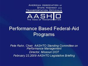 Performance Based FederalAid Programs Pete Rahn Chair AASHTO