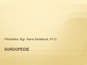 Pednka Mgr Alena Skotkov Ph D SURDOPEDIE POJMY