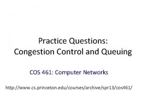 Practice Questions Congestion Control and Queuing COS 461