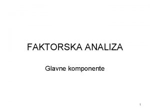 FAKTORSKA ANALIZA Glavne komponente 1 Kako izgleda model