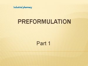 Industrial pharmacy PREFORMULATION Part 1 PREFEORMULATION These studies