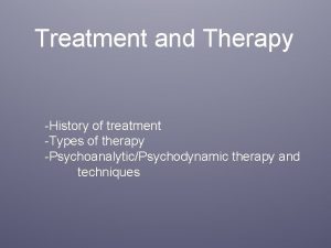 Treatment and Therapy History of treatment Types of