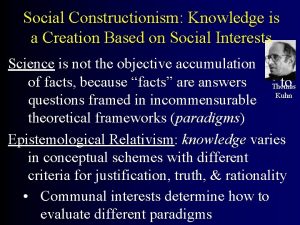 Social Constructionism Knowledge is a Creation Based on