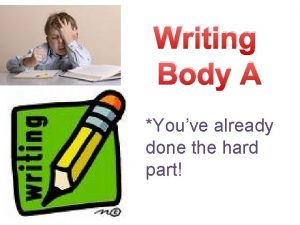 Writing Body A Youve already done the hard