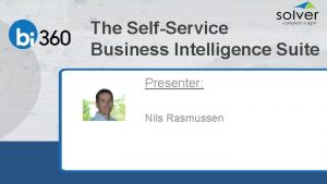 The SelfService Business Intelligence Suite Presenter Nils Rasmussen