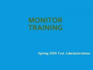 MONITOR TRAINING Spring 2020 Test Administrations PURPOSE OF