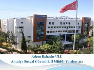 Adem Bahadr ULU Antalya Sosyal Gvenlik l Mdr