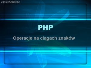 Damian Urbaczyk PHP Operacje na cigach znakw Zabezpieczanie