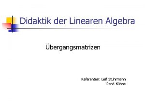 Didaktik der Linearen Algebra bergangsmatrizen Referenten Leif Stuhrmann
