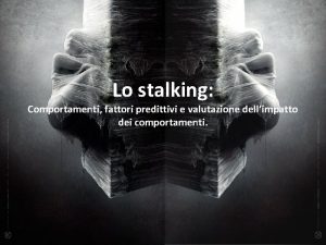 Lo stalking Comportamenti fattori predittivi e valutazione dellimpatto