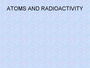ATOMS AND RADIOACTIVITY Specification Radioactivity and particles Radioactivity