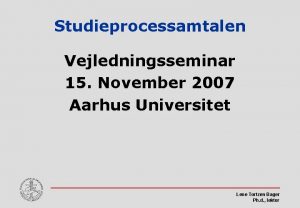 Studieprocessamtalen Vejledningsseminar 15 November 2007 Aarhus Universitet Lene