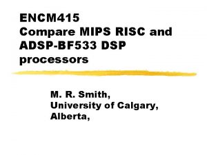 ENCM 415 Compare MIPS RISC and ADSPBF 533