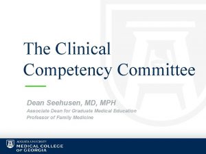 The Clinical Competency Committee Dean Seehusen MD MPH