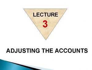 LECTURE 3 ADJUSTING THE ACCOUNTS TIME PERIOD ASSUMPTION