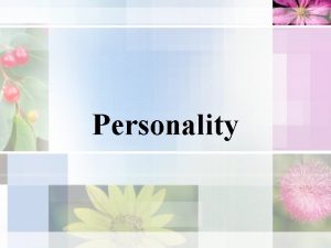 Personality Important qualities of personality Consistency thinking feeling