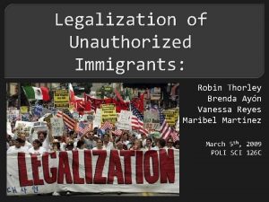 Legalization of Unauthorized Immigrants Robin Thorley Brenda Ayn