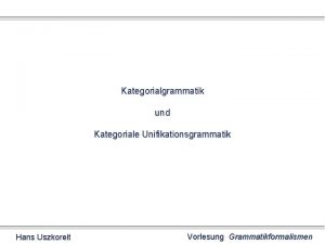 Kategorialgrammatik und Kategoriale Unifikationsgrammatik Hans Uszkoreit Vorlesung Grammatikformalismen