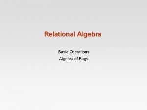 Relational Algebra Basic Operations Algebra of Bags What