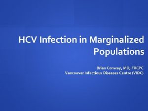 HCV Infection in Marginalized Populations Brian Conway MD