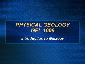 PHYSICAL GEOLOGY GEL 1008 Introduction to Geology Basics