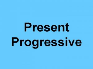 Present Progressive Present Progressive When you want to