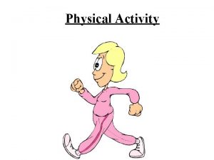 Physical Activity PHYSICAL ACTIVITY IS ANY KIND OF