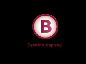 Baseline Mapping Baseline Mapping B 1 Determine scope