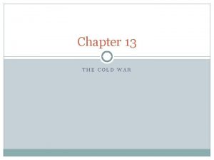 Chapter 13 THE COLD WAR The Cold War