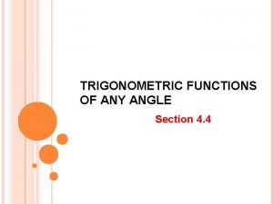 TRIGONOMETRIC FUNCTIONS OF ANY ANGLE Section 4 4