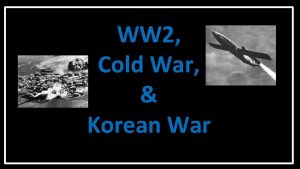 WW 2 Cold War Korean War World War