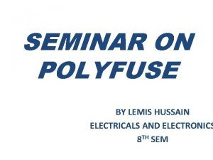 SEMINAR ON POLYFUSE BY LEMIS HUSSAIN ELECTRICALS AND