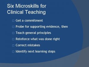 Six Microskills for Clinical Teaching Get a commitment