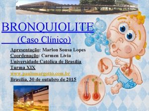 BRONQUIOLITE Caso Clnico Apresentao Marlon Sousa Lopes Coordenao