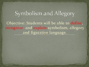 Symbolism and Allegory Objective Students will be able