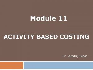 Module 11 ACTIVITY BASED COSTING Dr Varadraj Bapat