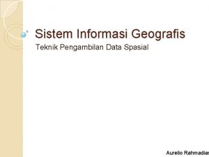 Sistem Informasi Geografis Teknik Pengambilan Data Spasial Aurelio