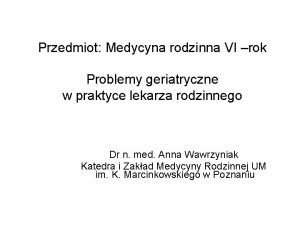 Przedmiot Medycyna rodzinna VI rok Problemy geriatryczne w