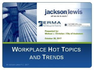 WORKPLACE HOT TOPICS AND TRENDS Jackson Lewis P