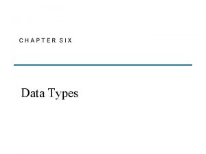 CHAPTER SIX Data Types Chapter 6 Topics Introduction