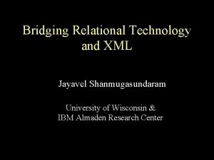 Bridging Relational Technology and XML Jayavel Shanmugasundaram University