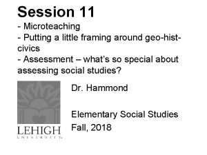 Session 11 Microteaching Putting a little framing around