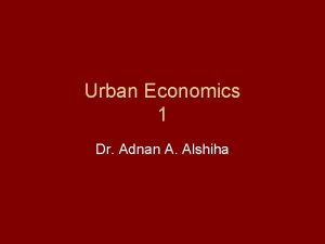 Urban Economics 1 Dr Adnan A Alshiha The