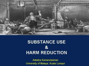 SUBSTANCE USE HARM REDUCTION Adeeba Kamarulzaman University of