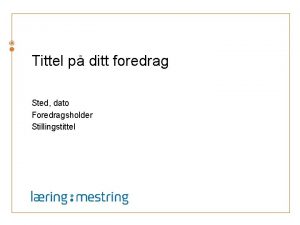Tittel p ditt foredrag Sted dato Foredragsholder Stillingstittel
