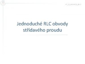 VY32INOVACE09 11 Jednoduch RLC obvody stdavho proudu Obvod