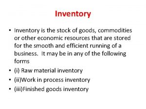 Inventory Inventory is the stock of goods commodities