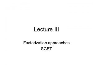 Lecture III Factorization approaches SCET Outlines Introduction B