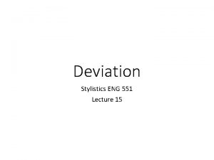 Deviation Stylistics ENG 551 Lecture 15 Deviation A